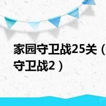 家园守卫战25关(家园守卫战2)