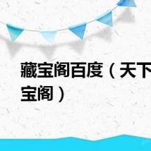 藏宝阁百度（天下贰藏宝阁）
