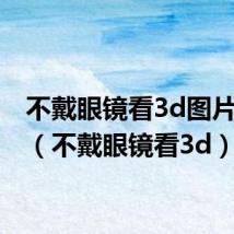 不戴眼镜看3d图片是2d(不戴眼镜看3d)