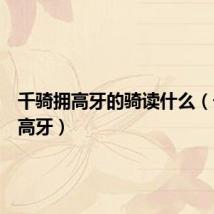千骑拥高牙的骑读什么(千骑拥高牙)