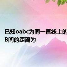 已知oabc为同一直线上的四点,AB间的距离为