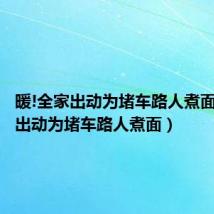 暖!全家出动为堵车路人煮面(全家出动为堵车路人煮面)