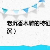 老沉香木雕的特征（老沉）