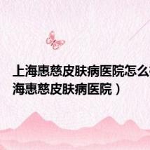 上海惠慈皮肤病医院怎么样（上海惠慈皮肤病医院）