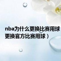 nba为什么更换比赛用球(NBA更换官方比赛用球)