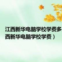 江西新华电脑学校学费多少(江西新华电脑学校学费)