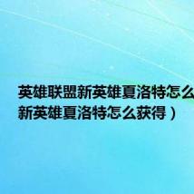 英雄联盟新英雄夏洛特怎么获得（新英雄夏洛特怎么获得）