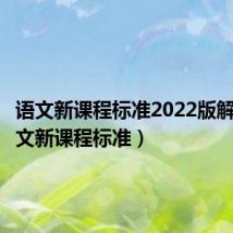 语文新课程标准2022版解读（语文新课程标准）