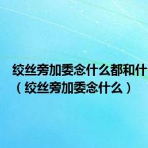 绞丝旁加委念什么都和什么有关（绞丝旁加委念什么）