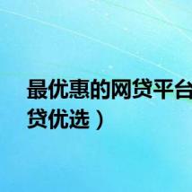 最优惠的网贷平台（网贷优选）