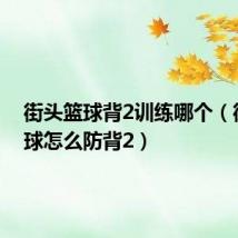 街头篮球背2训练哪个(街头篮球怎么防背2)