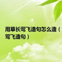 用草长莺飞造句怎么造(用草长莺飞造句)