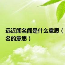 远近闻名闻是什么意思(远近闻名的意思)