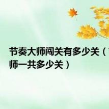 节奏大师闯关有多少关(节奏大师一共多少关)