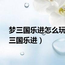 梦三国乐进怎么玩（梦三国乐进）