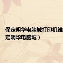 保定明华电脑城打印机维修(保定明华电脑城)