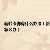 新鞋卡脚有什么办法（新鞋卡脚怎么办）