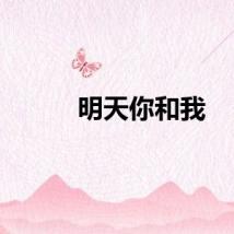 明天你和我