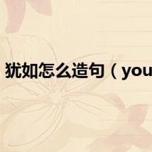 犹如怎么造句(youru)