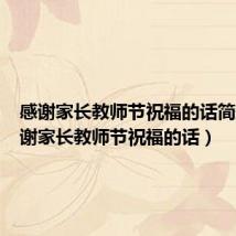 感谢家长教师节祝福的话简短(感谢家长教师节祝福的话)
