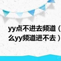 yy点不进去频道(为什么yy频道进不去)