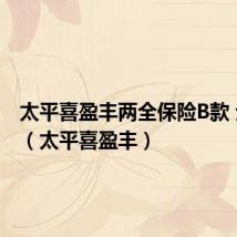 太平喜盈丰两全保险B款 分红型(太平喜盈丰)