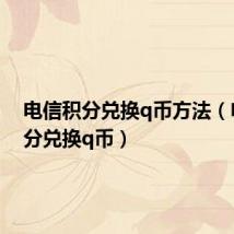 电信积分兑换q币方法(电信积分兑换q币)