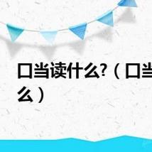 口当读什么?(口当读什么)