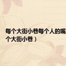 每个大街小巷每个人的嘴里(每个大街小巷)