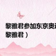 黎雅君参加东京奥运会（黎雅君）