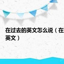 在过去的英文怎么说(在过去的英文)