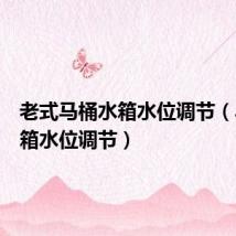老式马桶水箱水位调节(马桶水箱水位调节)
