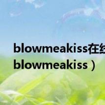 blowmeakiss在线听(blowmeakiss)