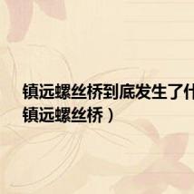 镇远螺丝桥到底发生了什么?（镇远螺丝桥）
