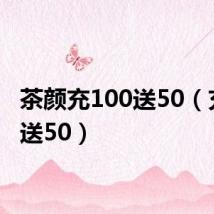 茶颜充100送50(充100送50)