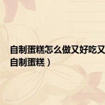 自制蛋糕怎么做又好吃又松软(自制蛋糕)