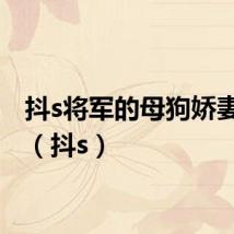 抖s将军的母狗娇妻s m(抖s)