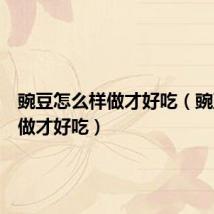 豌豆怎么样做才好吃（豌豆怎么做才好吃）