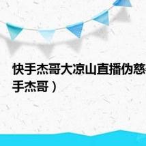 快手杰哥大凉山直播伪慈善(快手杰哥)