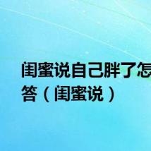 闺蜜说自己胖了怎么回答（闺蜜说）