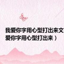 我爱你字用心型打出来文字(我爱你字用心型打出来)
