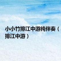 小小竹排江中游纯伴奏(小小竹排江中游)
