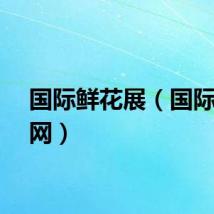 国际鲜花展（国际鲜花网）