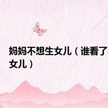 妈妈不想生女儿(谁看了不想生女儿)