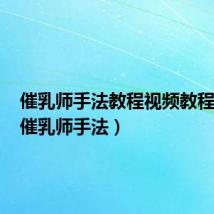 催乳师手法教程视频教程全集（催乳师手法）
