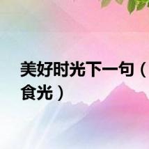 美好时光下一句（美好食光）