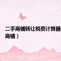 二手商铺转让税费计算器（二手商铺）
