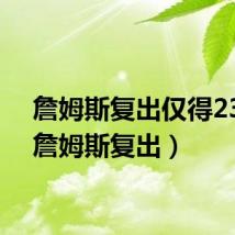 詹姆斯复出仅得23分（詹姆斯复出）