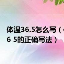 体温36.5怎么写（体温36 5的正确写法）