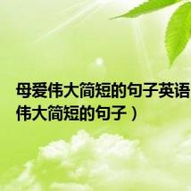 母爱伟大简短的句子英语(母爱伟大简短的句子)